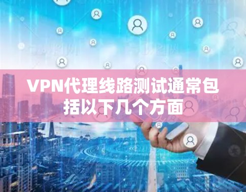 VPN代理线路测试通常包括以下几个方面