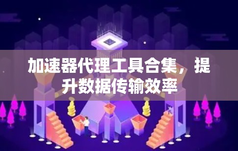 加速器代理工具合集，提升数据传输效率