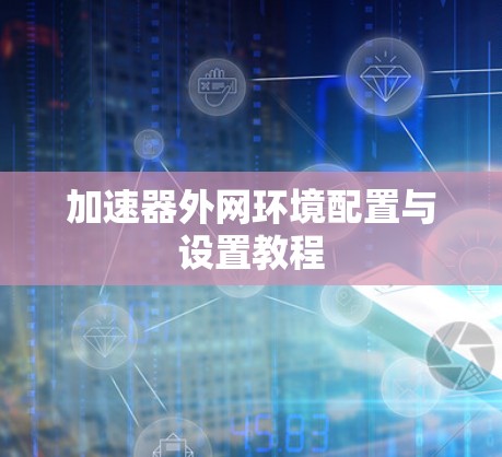 加速器外网环境配置与设置教程
