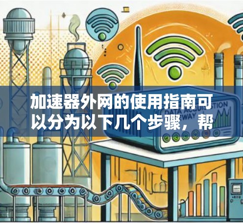 加速器外网的使用指南可以分为以下几个步骤，帮助您有效地配置和管理加速器外网，以确保高效、安全地进行数据传输
