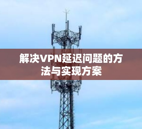 解决VPN延迟问题的方法与实现方案