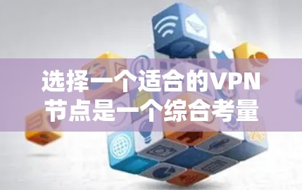 选择一个适合的VPN节点是一个综合考量多个因素的过程，以确保既能保障连接的安全性，又能满足实际需求。以下是一些关键步骤和建议，帮助您做出明智的选择