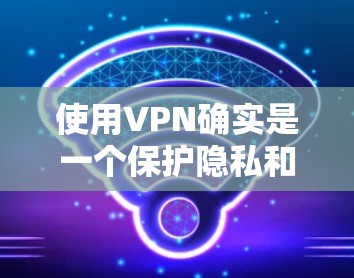 使用VPN确实是一个保护隐私和安全的有效方法，但需要仔细配置和维护以确保最佳性能。以下是根据您的思考过程整理的VPN稳定使用教程