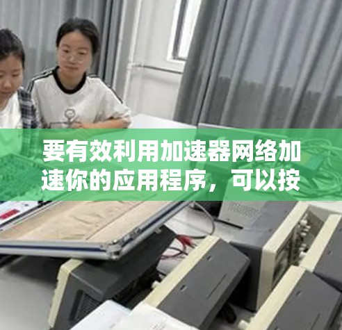 要有效利用加速器网络加速你的应用程序，可以按照以下步骤进行