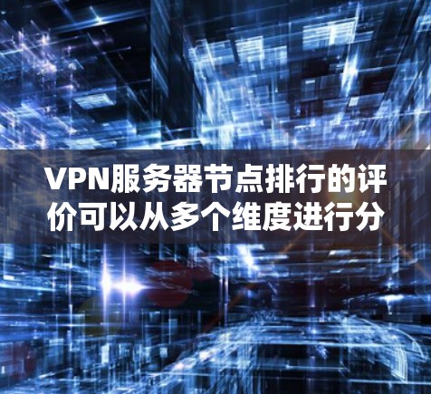 VPN服务器节点排行的评价可以从多个维度进行分析，以下是对这些维度的详细说明