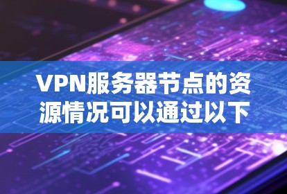 VPN服务器节点的资源情况可以通过以下几个方面来评估和管理