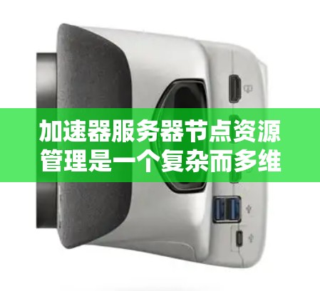 加速器服务器节点资源管理是一个复杂而多维度的任务，涉及性能优化、网络管理、安全保障、扩展性设计以及成本控制等多个方面。以下是对加速器服务器节点资源管理的详细分析