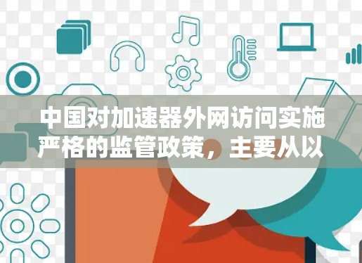 中国对加速器外网访问实施严格的监管政策，主要从以下几个方面进行管理