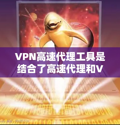 VPN高速代理工具是结合了高速代理和VPN技术的综合服务，旨在为用户提供高速度和安全的网络访问。以下是关于VPN高速代理工具的详细分步解释
