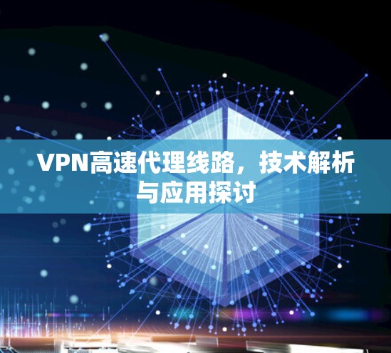 VPN高速代理线路，技术解析与应用探讨