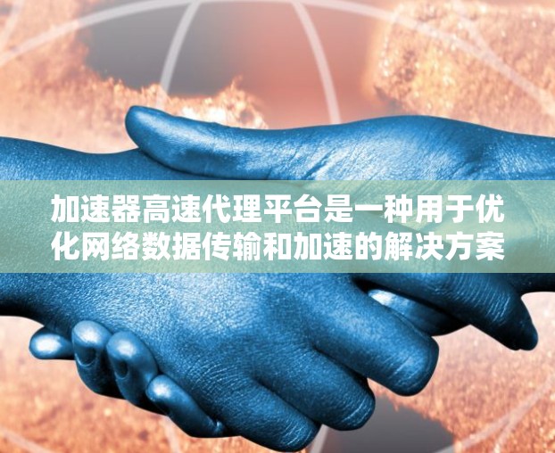 加速器高速代理平台是一种用于优化网络数据传输和加速的解决方案，旨在提高数据传输速度、降低延迟，并增强网络性能。以下是关于加速器高速代理平台的一些关键点和常见应用场景