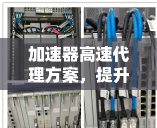 加速器高速代理方案，提升网络传输效率的创新解决方案