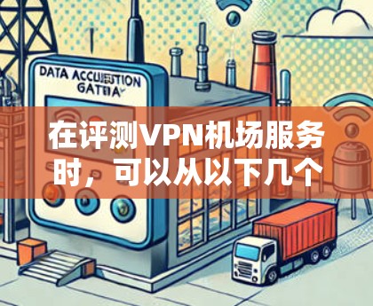 在评测VPN机场服务时，可以从以下几个方面进行分析和总结，以帮助用户做出明智的选择