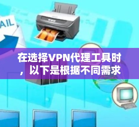 在选择VPN代理工具时，以下是根据不同需求和使用场景的推荐