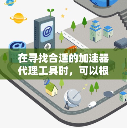 在寻找合适的加速器代理工具时，可以根据具体需求选择合适的工具。以下是针对不同场景的工具推荐
