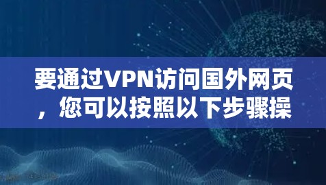 要通过VPN访问国外网页，您可以按照以下步骤操作