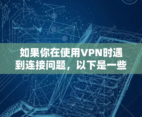 如果你在使用VPN时遇到连接问题，以下是一些可能的解决方法和指导步骤