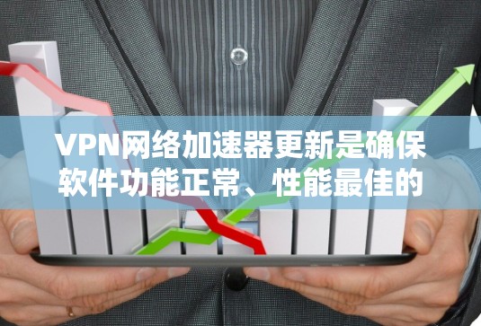 VPN网络加速器更新是确保软件功能正常、性能最佳的重要步骤。以下是更新VPN网络加速器的分步指南
