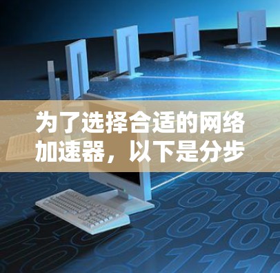 为了选择合适的网络加速器，以下是分步的建议