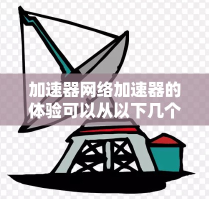 加速器网络加速器的体验可以从以下几个关键方面进行分析