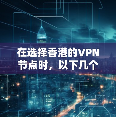 在选择香港的VPN节点时，以下几个关键因素可以帮助你做出明智的决定