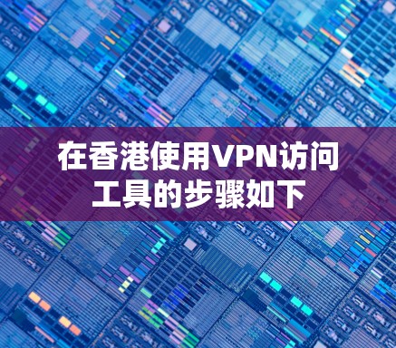在香港使用VPN访问工具的步骤如下