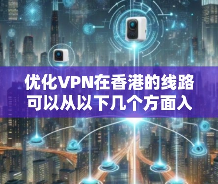 优化VPN在香港的线路可以从以下几个方面入手，帮助你获得更稳定、更快速的连接。以下是一些具体的步骤和建议