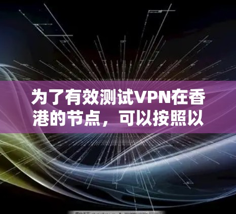 为了有效测试VPN在香港的节点，可以按照以下步骤进行