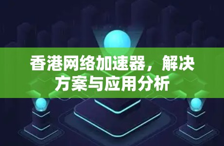 香港网络加速器，解决方案与应用分析