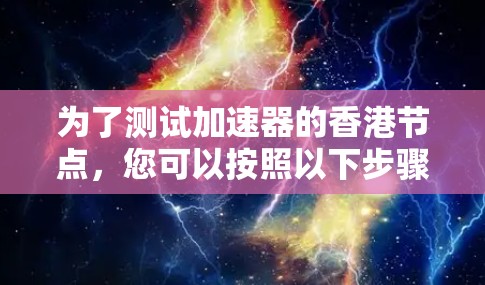 为了测试加速器的香港节点，您可以按照以下步骤进行