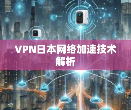 VPN日本网络加速技术解析