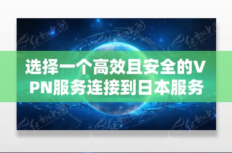 选择一个高效且安全的VPN服务连接到日本服务器，确保您的网络活动隐私保护和访问所需资源。以下是根据您的需求整理的步骤