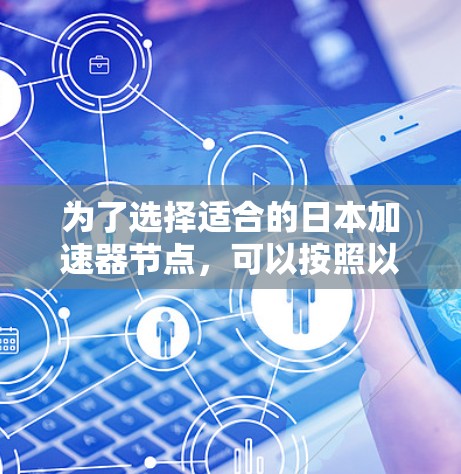 为了选择适合的日本加速器节点，可以按照以下步骤进行