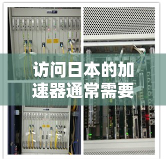 访问日本的加速器通常需要遵循一系列步骤和准备工作，以下是一些关键要点，帮助您了解如何有效地访问这些设施