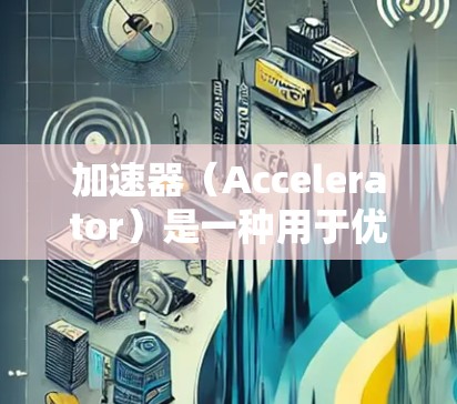 加速器（Accelerator）是一种用于优化网络数据传输速度的技术，尤其在数据中心和云计算环境中非常有用。日本在这方面有很多领先的公司和技术，提供了高质量的加速器连接服务。以下是一些关键点