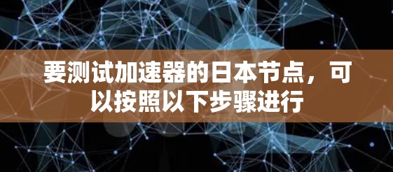 要测试加速器的日本节点，可以按照以下步骤进行