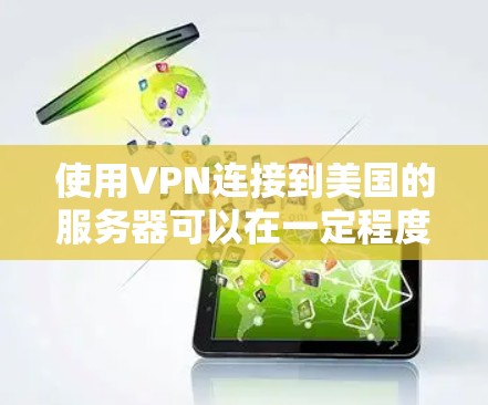 使用VPN连接到美国的服务器可以在一定程度上加速你的网络连接，主要是因为你通过VPN切换到美国的服务器，这样可以避开本地网络的限制或延迟。以下是一些相关的信息和建议