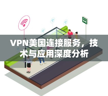 VPN美国连接服务，技术与应用深度分析