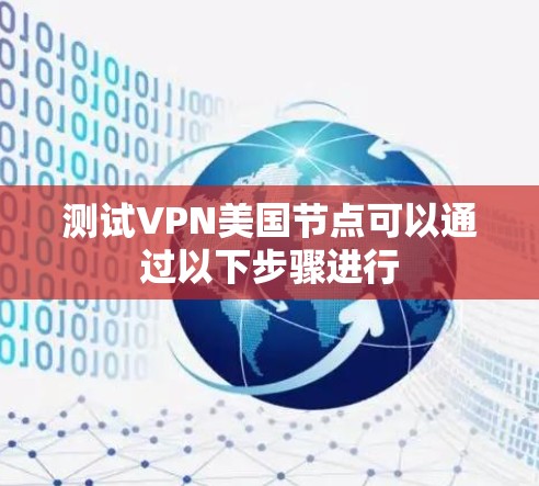 测试VPN美国节点可以通过以下步骤进行