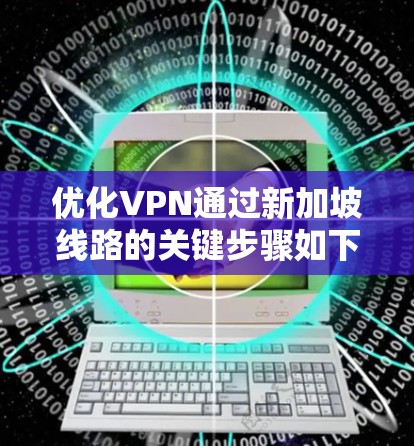 优化VPN通过新加坡线路的关键步骤如下