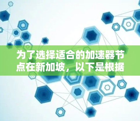 为了选择适合的加速器节点在新加坡，以下是根据您的需求和思考过程整理出的步骤和建议