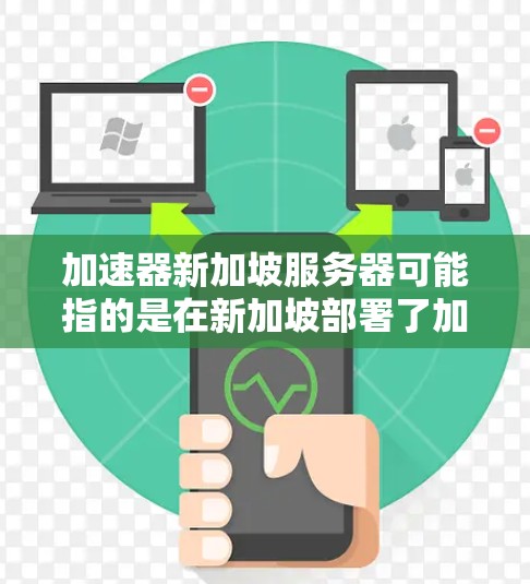 加速器新加坡服务器可能指的是在新加坡部署了加速器服务的服务器。加速器（Accelerator）可以指代不同的概念，具体取决于上下文。以下是一些可能的解释和相关信息