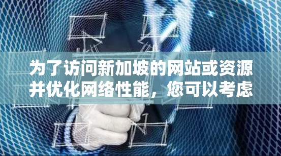 为了访问新加坡的网站或资源并优化网络性能，您可以考虑以下几种加速器工具，并根据您的需求选择最合适的