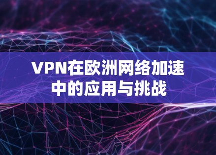 VPN在欧洲网络加速中的应用与挑战