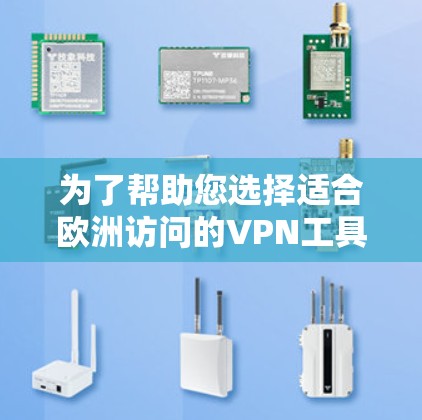 为了帮助您选择适合欧洲访问的VPN工具，以下是几个经过验证且具有良好信誉的推荐