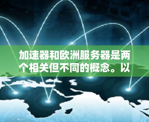 加速器和欧洲服务器是两个相关但不同的概念。以下是一些关于这两个概念的关键点