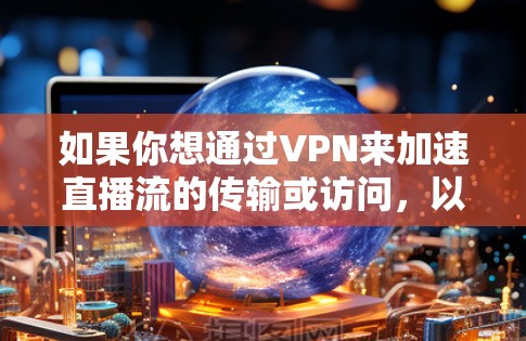 如果你想通过VPN来加速直播流的传输或访问，以下是一些常用的VPN直播工具和解决方案