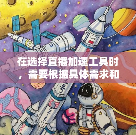 在选择直播加速工具时，需要根据具体需求和目标场景来权衡不同的工具和解决方案。以下是对主要工具的分析和总结