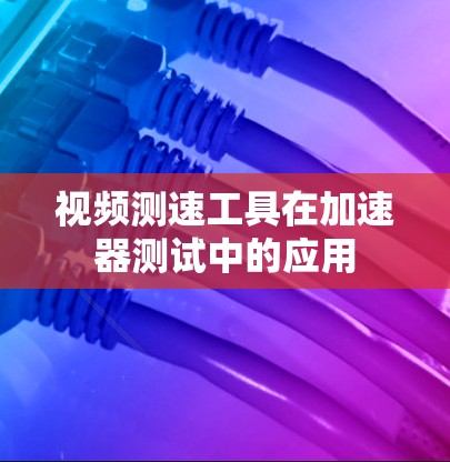 视频测速工具在加速器测试中的应用