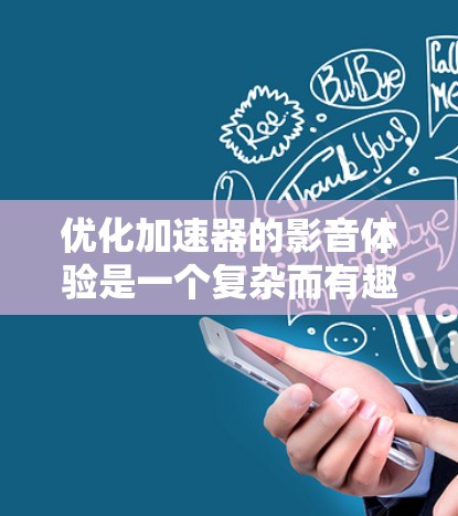 优化加速器的影音体验是一个复杂而有趣的任务，涉及多个技术层面和实际应用场景。以下是一个有条理的步骤指南，帮助您有效地进行影音体验优化